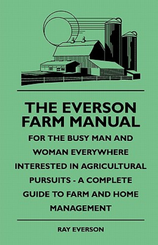 Kniha The Everson Farm Manual - For The Busy Man And Woman Everywhere Interested In Agricultural Pursuits - A Complete Guide To Farm And Home Management Ray Everson