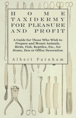 Buch Home Taxidermy or Pleasure and Profit - A Guide for Those Who Wish to Prepare and Mount Animals, Birds, Fish, Reptiles, Etc., for Home, Den or Office  Albert Farnham