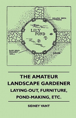 Книга The Amateur Landscape Gardener - Laying-Out, Furniture, Pond-Making, Etc. Sidney Vant