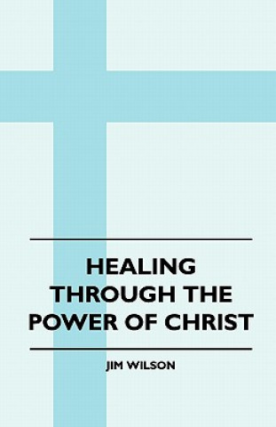 Carte Healing Through The Power Of Christ Jim Wilson