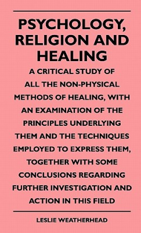 Buch Psychology, Religion And Healing - A Critical Study Of All The Non-Physical Methods Of Healing, With An Examination Of The Principles Underlying Them Leslie Weatherhead