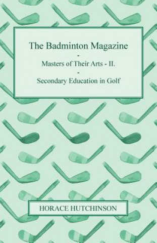 Könyv The Badminton Magazine - Masters of Their Arts - II. - Secondary Education in Golf Horace Hutchinson