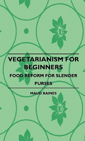 Könyv Vegetarianism For Beginners - Food Reform For Slender Purses Maud Baines