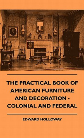 Libro The Practical Book of American Furniture and Decoration - Colonial and Federal Edward S. T. L . Holloway