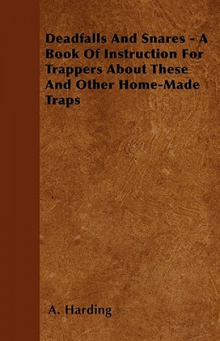 Könyv Deadfalls And Snares - A Book Of Instruction For Trappers About These And Other Home-Made Traps A. Harding
