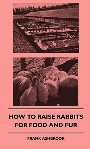 Kniha How To Raise Rabbits For Food And Fur Frank Ashbrook