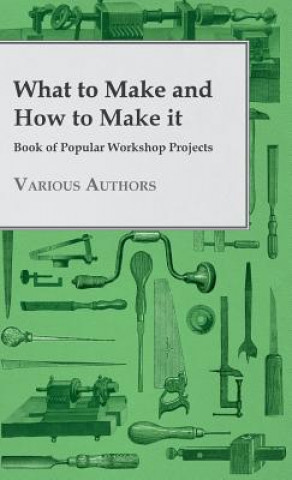 Книга What to Make and How to Make it - Book of Popular Workshop Projects Various