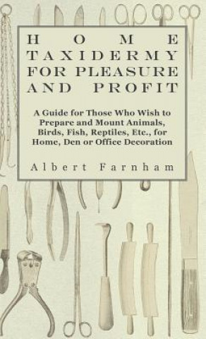 Carte Home Taxidermy or Pleasure and Profit - A Guide for Those Who Wish to Prepare and Mount Animals, Birds, Fish, Reptiles, Etc., for Home, Den or Office  Albert Farnham