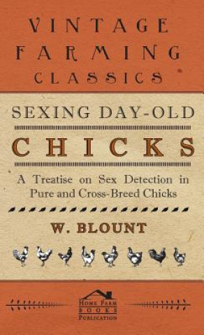 Könyv Sexing Day-Old Chicks - A Treatise On Sex Detection In Pure And Cross-Breed Chicks W. Blount