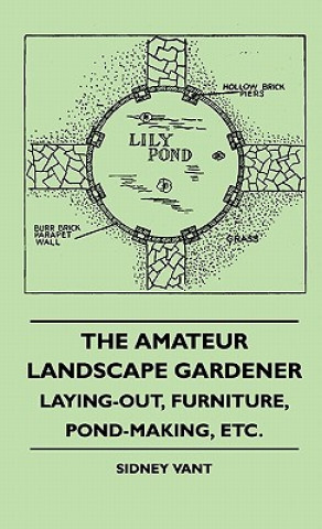 Книга The Amateur Landscape Gardener - Laying-Out, Furniture, Pond-Making, Etc. Sidney Vant