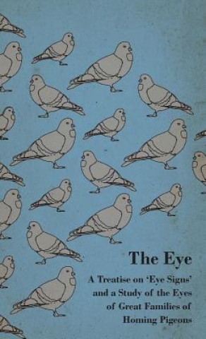 Carte The Eye - A Treatise on 'Eye Signs' and a Study of the Eyes of Great Families of Homing Pigeons Anon