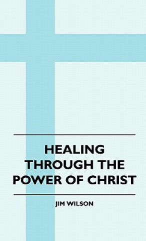 Kniha Healing Through The Power Of Christ Jim Wilson