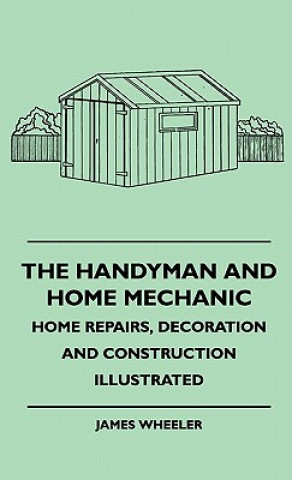 Książka The Handyman And Home Mechanic - Home Repairs, Decoration And Construction Illustrated James Wheeler