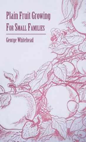 Könyv Plain Fruit Growing - For Small Families George Whitehead