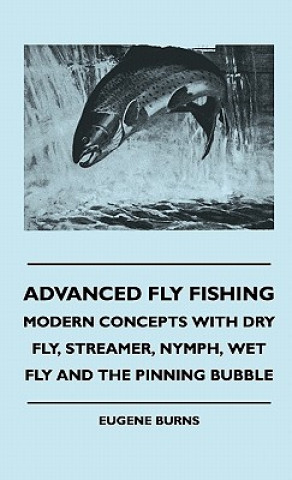 Kniha Advanced Fly Fishing - Modern Concepts With Dry Fly, Streamer, Nymph, Wet Fly And The Pinning Bubble Eugene Burns