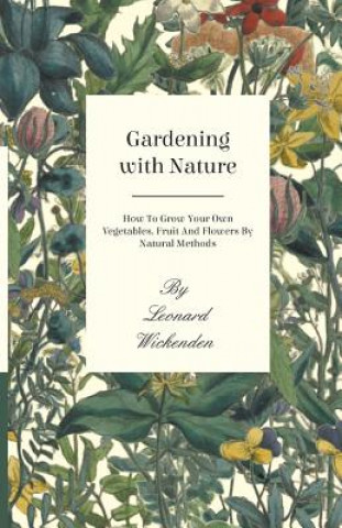 Carte Gardening With Nature - How To Grow Your Own Vegetables, Fruit And Flowers By Natural Methods Leonard Wickenden