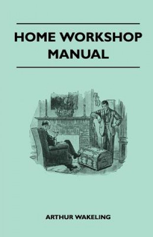 Buch Home Workshop Manual - How To Make Furniture, Ship And Airplane Models, Radio Sets, Toys, Novelties, House And Garden Conveniences, Sporting Equipment Arthur Wakeling