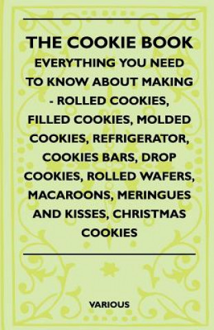 Kniha The Cookie Book - Everything You Need to Know about Making - Rolled Cookies, Filled Cookies, Molded Cookies, Refrigerator, Cookies Bars, Drop Cookies, Various