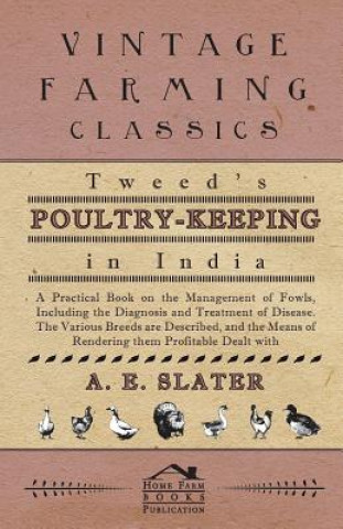 Carte Tweed's Poultry-Keeping In India - A Practical Book On The Management Of Fowls, Including The Diagnosis And Treatment Of Disease, The Various Breeds A A. Slater