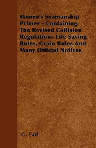 Kniha Munro's Seamanship Primer - Containing The Revised Collision Regulations Life Saving Rules, Grain Rules And Many Official Notices G. Earl