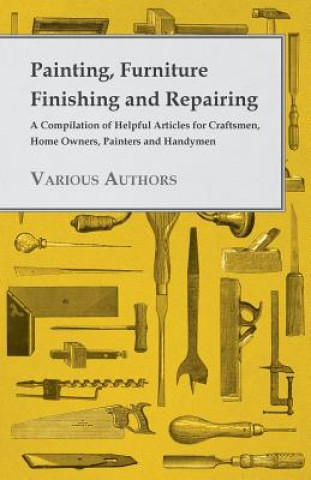 Kniha Painting, Furniture Finishing and Repairing - A Compilation of Helpful Articles for Craftsmen, Home Owners, Painters and Handymen Various
