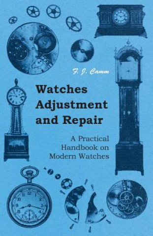 Carte Watches Adjustment and Repair - A Practical Handbook on Modern Watches F. J. Camm