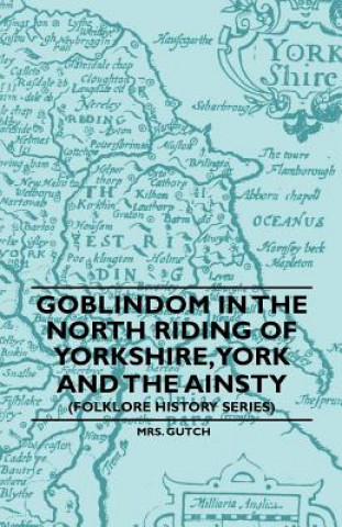 Carte Goblindom In The North Riding Of Yorkshire, York And The Ainsty (Folklore History Series) Mrs. Gutch