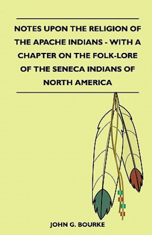 Carte Notes Upon The Religion Of The Apache Indians - With A Chapter On The Folk-Lore Of The Seneca Indians Of North America John G. Bourke