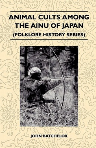 Könyv Animal Cults Among The Ainu Of Japan (Folklore History Series) John Batchelor