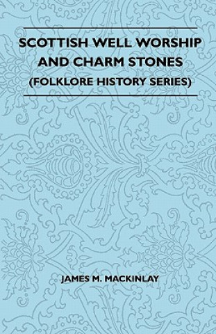 Kniha Scottish Well Worship And Charm Stones (Folklore History Series) James M. Mackinlay