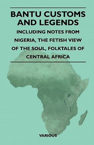 Carte Bantu Customs and Legends - Including Notes from Nigeria, the Fetish View of the Soul, Folktales of Central Africa Various