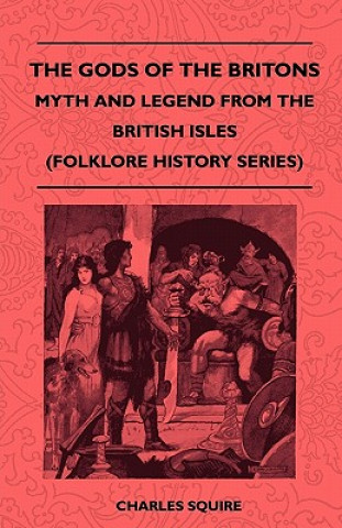 Kniha The Gods Of The Britons - Myth And Legend From The British Isles (Folklore History Series) Charles Squire