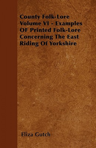 Книга County Folk-Lore Volume VI - Examples OF Printed Folk-Lore Concerning The East Riding Of Yorkshire Eliza Gutch