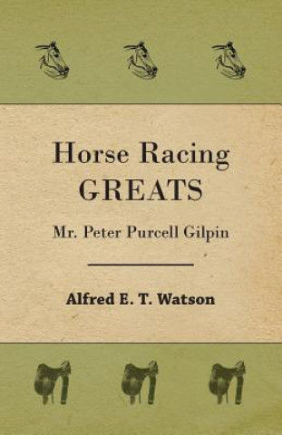 Könyv Horse Racing Greats - Mr. Peter Purcell Gilpin Alfred E. T. Watson
