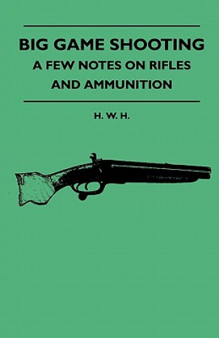 Книга Big Game Shooting - A Few Notes On Rifles And Ammunition H. W. H.