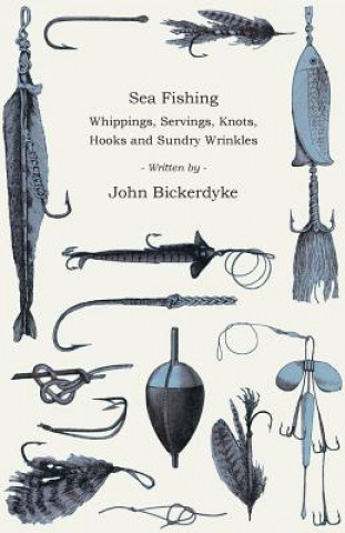 Kniha Sea Fishing - Whippings, Servings, Knots, Hooks and Sundry Wrinkles John Bickerdyke