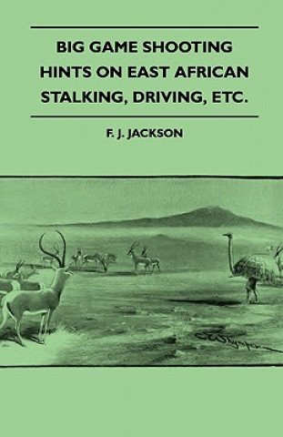 Carte Big Game Shooting - Hints on East African Stalking, Driving, Etc. F. J. Jackson