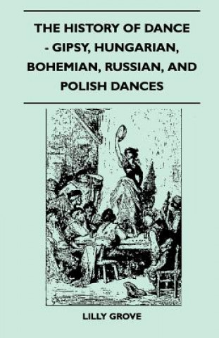 Knjiga The History Of Dance - Gipsy, Hungarian, Bohemian, Russian, And Polish Dances Lilly Grove