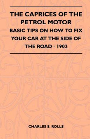 Kniha The Caprices Of The Petrol Motor - Basic Tips On How To Fix Your Car At The Side Of The Road - 1902 Charles S. Rolls