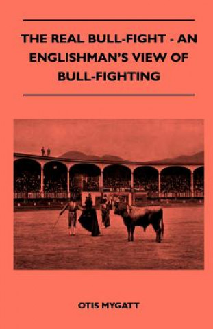 Knjiga The Real Bull-Fight - An Englishman's View Of Bull-Fighting Otis Mygatt