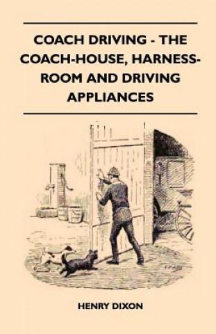 Kniha Coach Driving - The Coach-House, Harness-Room And Driving Appliances Henry Dixon