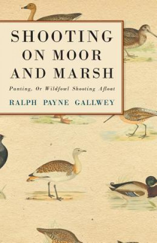 Könyv Shooting on Moor and Marsh - Punting, Or Wildfowl Shooting Afloat Ralph Payne Gallwey