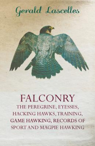 Carte Falconry - The Peregrine, Eyesses, Hacking Hawks, Training, Game Hawking, Records of Sport and Magpie Hawking Gerald Lascelles