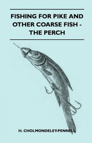 Kniha Fishing For Pike And Other Coarse Fish - The Perch H. Cholmondeley-Pennell