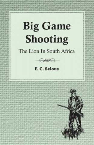 Kniha Big Game Shooting - The Lion In South Africa F. C. Selous