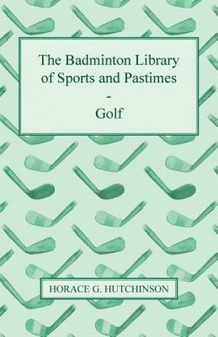 Книга The Badminton Library of Sports and Pastimes - Golf Horace G. Hutchinson