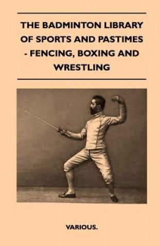 Книга The Badminton Library of Sports and Pastimes - Fencing, Boxing and Wrestling Various