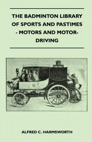 Kniha The Badminton Library of Sports and Pastimes - Motors and Motor-Driving Alfred C. Harmsworth