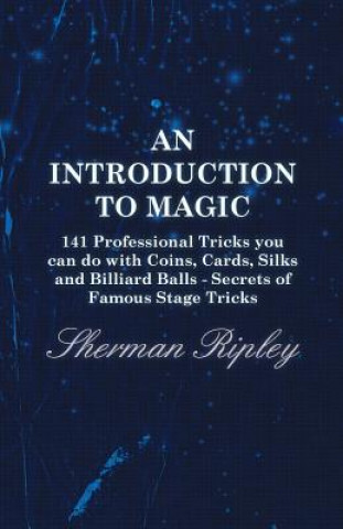 Könyv An Introduction to Magic - 141 Professional Tricks You Can Do with Coins, Cards, Silks and Billiard Balls - Secrets of Famous Stage Tricks Sherman Ripley