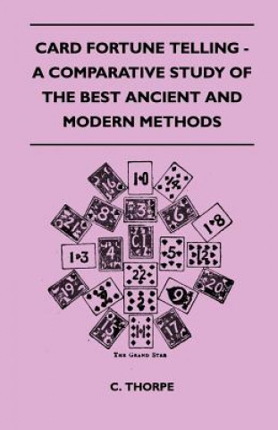 Könyv Card Fortune Telling - A Comparative Study Of The Best Ancient And Modern Methods C. Thorpe
